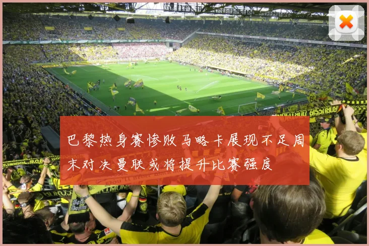 巴黎热身赛惨败马略卡展现不足周末对决曼联或将提升比赛强度