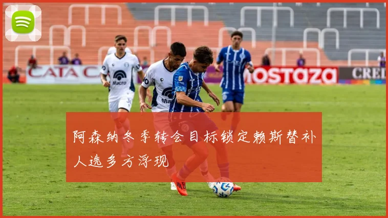 阿森纳冬季转会目标锁定赖斯替补人选多方浮现