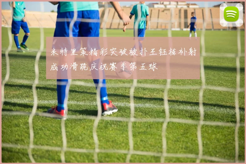 米特里策精彩突破被扑王钰栋补射成功滑跪庆祝赛季第五球