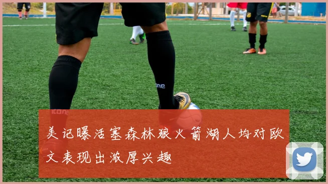 美记曝活塞森林狼火箭湖人均对欧文表现出浓厚兴趣