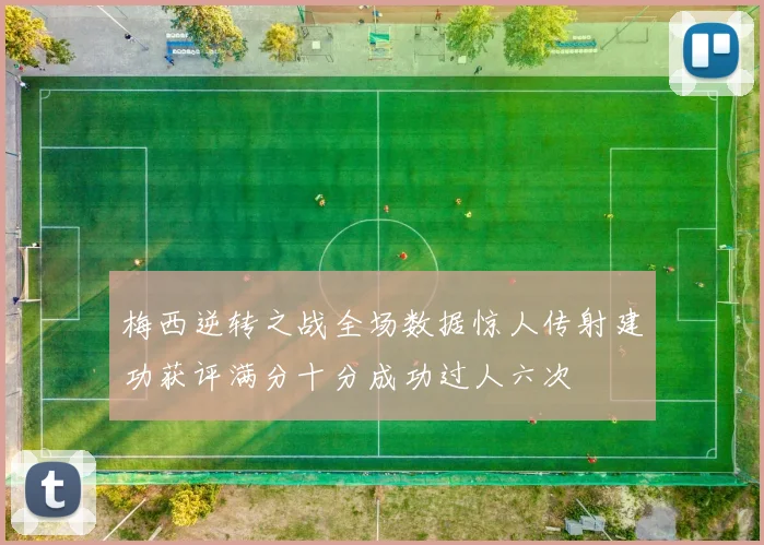 梅西逆转之战全场数据惊人传射建功获评满分十分成功过人六次