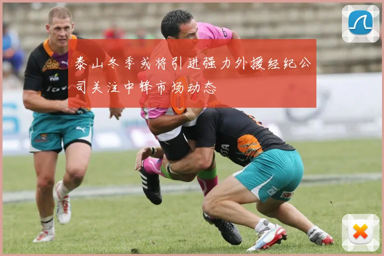 泰山冬季或将引进强力外援经纪公司关注中锋市场动态