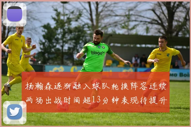 杨瀚森逐渐融入球队轮换阵容连续两场出战时间超13分钟表现待提升
