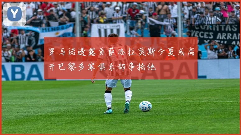 罗马诺透露贡萨洛拉莫斯今夏或离开巴黎多家俱乐部争抢他
