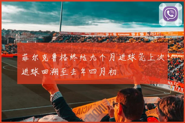 菲尔克鲁格终结九个月进球荒上次进球回溯至去年四月初
