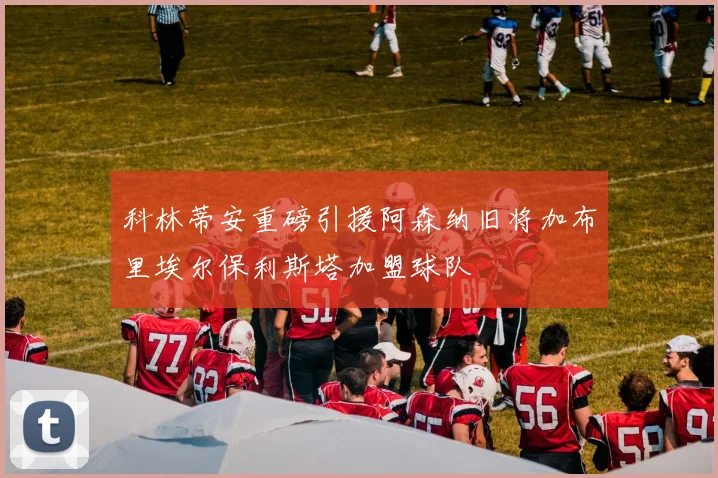 科林蒂安重磅引援阿森纳旧将加布里埃尔保利斯塔加盟球队