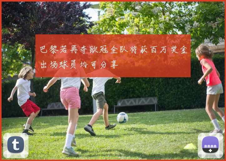 巴黎若再夺欧冠全队将获百万奖金出场球员均可分享