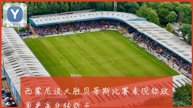 西蒙尼谈大胜贝蒂斯比赛表现称效率更高非转折点