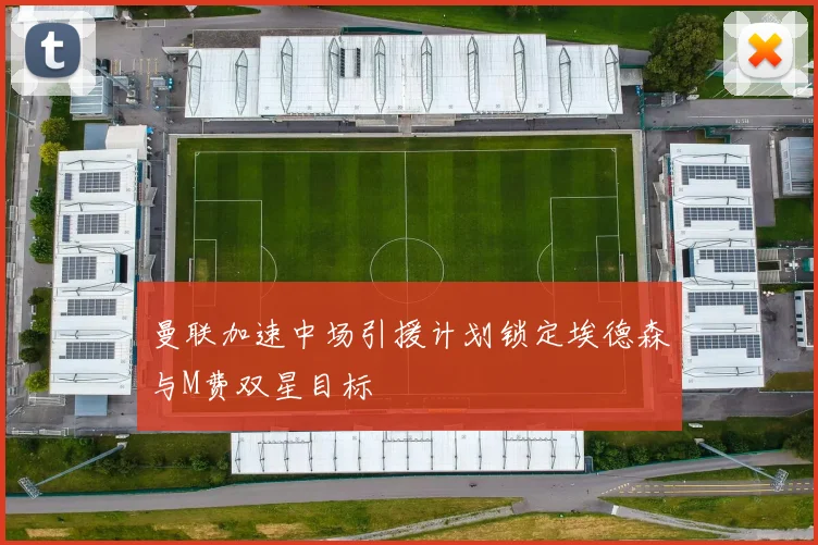 曼联加速中场引援计划锁定埃德森与M费双星目标